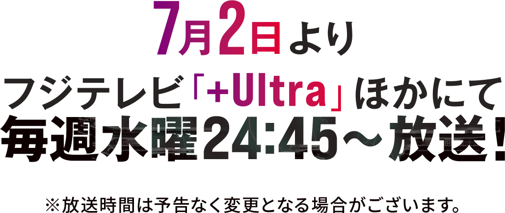 7月2日よりフジテレビ「+Ultra」ほかにて毎週水曜24:45～放送開始